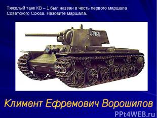 Тяжелый танк КВ – 1 был назван в честь первого маршала Советского Союза. Назовит