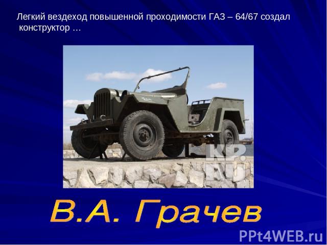 Легкий вездеход повышенной проходимости ГАЗ – 64/67 создал конструктор …
