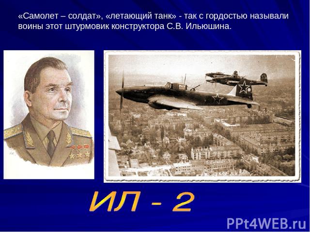 «Самолет – солдат», «летающий танк» - так с гордостью называли воины этот штурмовик конструктора С.В. Ильюшина.