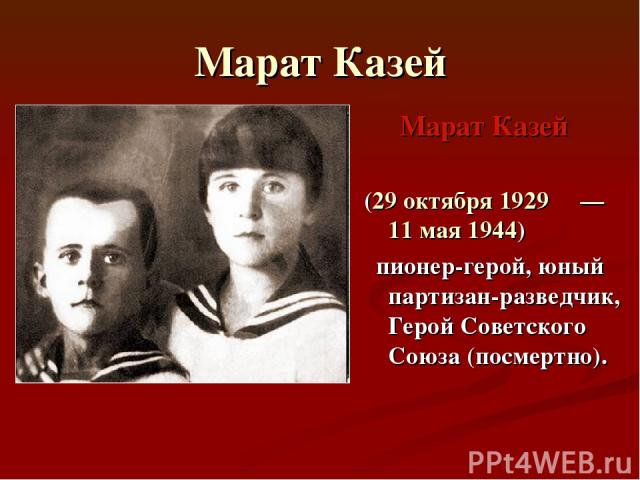 Марат Казей Марат Казей (29 октября 1929  — 11 мая 1944)   пионер-герой, юный партизан-разведчик, Герой Советского Союза (посмертно).