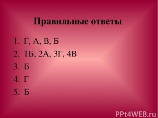 Правильные ответы Г, А, В, Б 1Б, 2А, 3Г, 4В Б Г Б