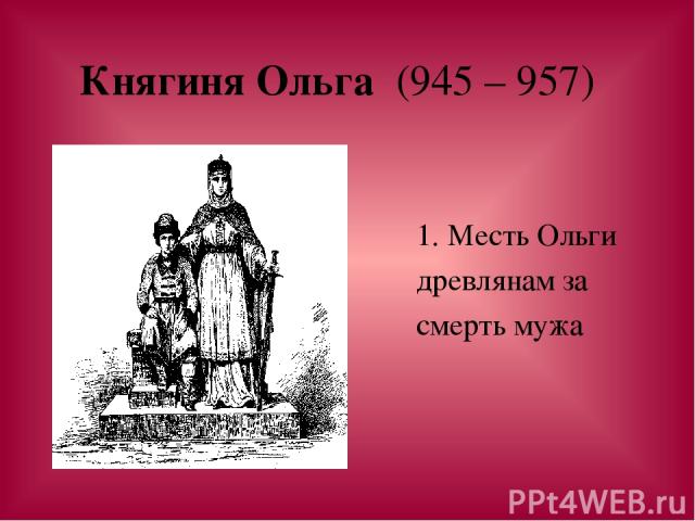 Княгиня Ольга (945 – 957) 1. Месть Ольги древлянам за смерть мужа