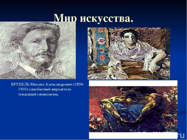 Мир искусства. ВРУБЕЛЬ Михаил Александрович (1856-1910) самобытный выразитель тенденций символизма.