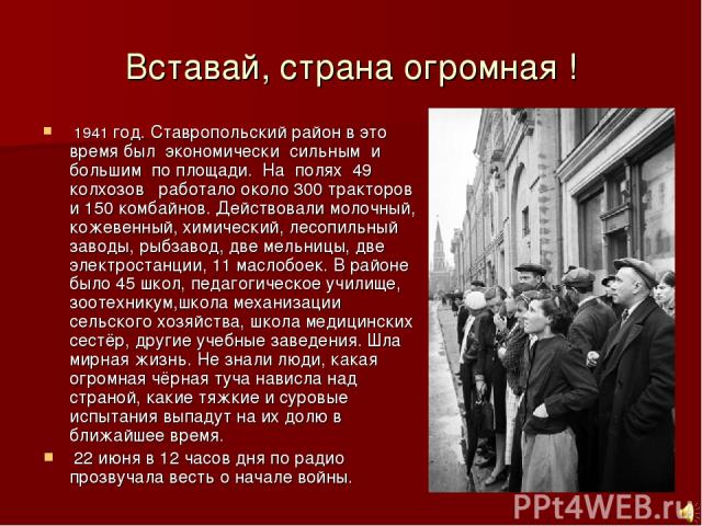 Вставай, страна огромная ! 1941 год. Ставропольский район в это время был экономически сильным и большим по площади. На полях 49 колхозов работало около 300 тракторов и 150 комбайнов. Действовали молочный, кожевенный, химический, лесопильный заводы,…