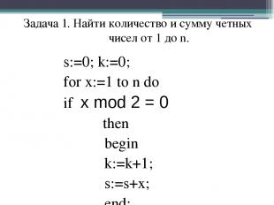 s:=0; k:=0; for x:=1 to n do if x mod 2 = 0 then begin k:=k+1; s:=s+x; end; Зада