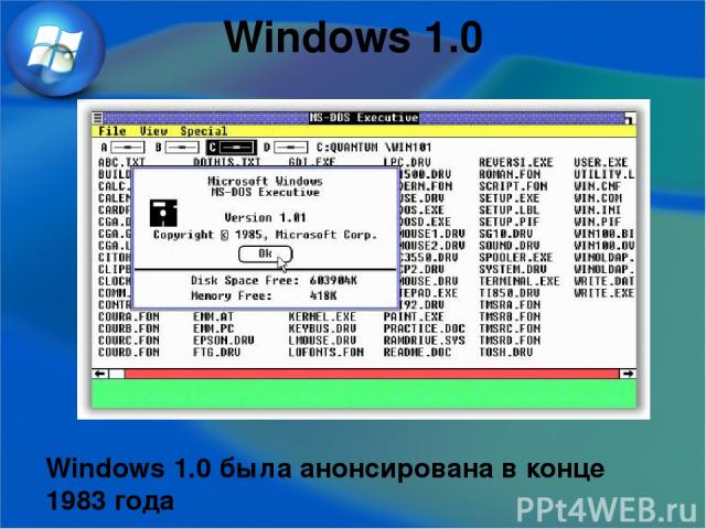 Windows 1.0 Windows 1.0 была анонсирована в конце 1983 года Первая версия Windows вышла в свет в конце 80-х годов и осталась совершенно незамеченной. Фактически, Windows 1.0 была анонсирована в конце 1983 года. По заявлению главы Microsoft, Билла Ге…