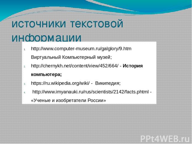 источники текстовой информации www.rustrana.ru http://www.computer-museum.ru/galglory/9.htm Виртуальный Компьютерный музей; http://chernykh.net/content/view/452/664/ - История компьютера; https://ru.wikipedia.org/wiki/ - Википедия; http://www.imyana…