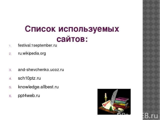 Список используемых сайтов: festival.1september.ru ru.wikipedia.org and-shevchenko.ucoz.ru sch10ptz.ru knowledge.allbest.ru ppt4web.ru