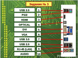 Задание № 3 1 2 3 4 5 6 7 8 9 USB 2.0 10 PS/2 HDMI OPTICAL DVI VGA USB 3.0 USB 2