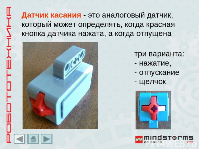Датчик касания - это аналоговый датчик, который может определять, когда красная кнопка датчика нажата, а когда отпущена три варианта: - нажатие, - отпускание - щелчок