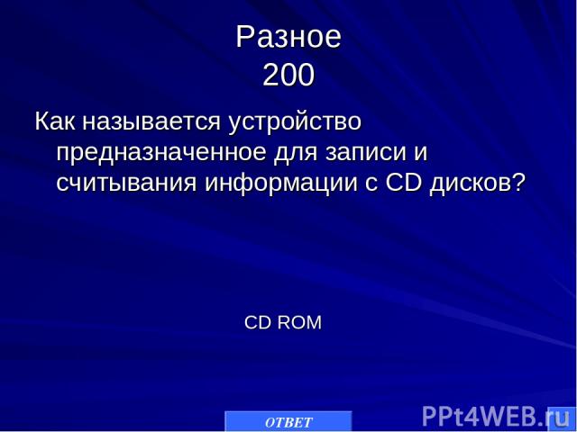 Разное 200 Как называется устройство предназначенное для записи и считывания информации с CD дисков? ОТВЕТ CD ROM