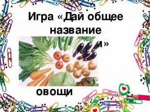 Игра «Дай общее название предметам» овощи