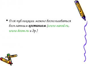 Для публикации можно воспользоваться бесплатным хостингом (www.narod.ru, www.boo