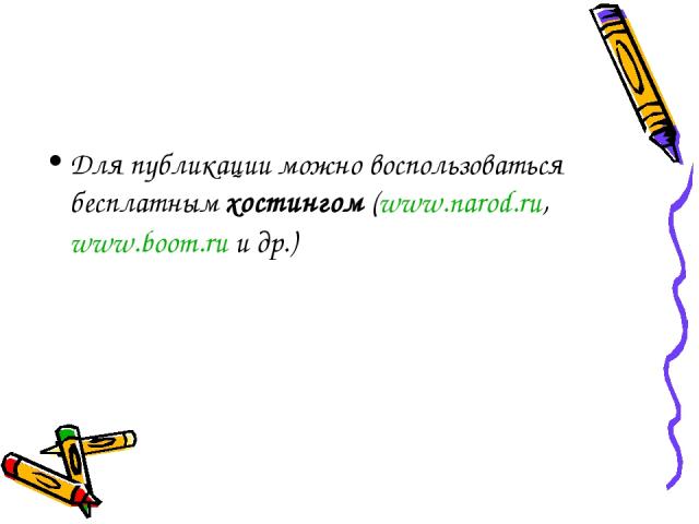 Для публикации можно воспользоваться бесплатным хостингом (www.narod.ru, www.boom.ru и др.)