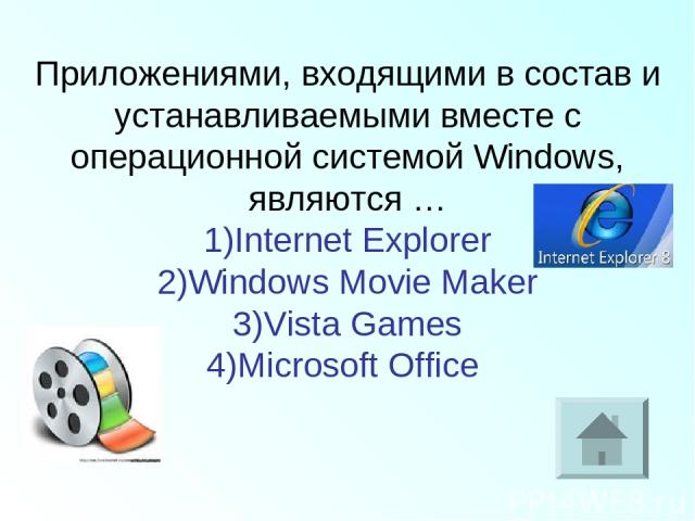 Приложениями, входящими в состав и устанавливаемыми вместе с операционной системой Windows, являются … 1)Internet Explorer 2)Windows Movie Maker 3)Vista Games 4)Microsoft Office