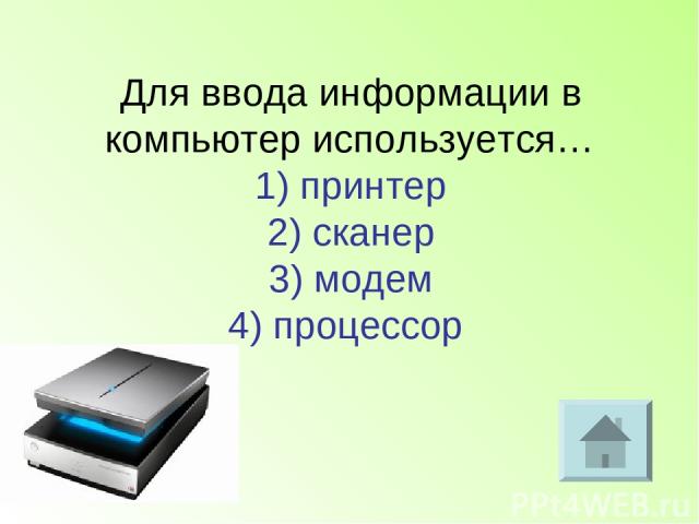 Для ввода информации в компьютер используется… 1) принтер 2) сканер 3) модем 4) процессор