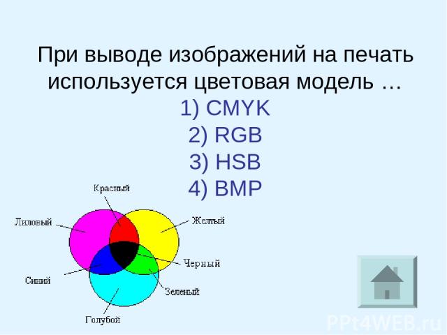 При выводе изображений на печать используется цветовая модель … 1) CMYK 2) RGB 3) HSB 4) BMP