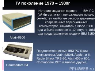 IV поколение 1970 – 1980г Commodore 64 Altair-8800 История создания первого IBM