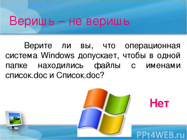 Веришь – не веришь Верите ли вы, что операционная система Windows допускает, чтобы в одной папке находились файлы с именами список.doc и Список.doc? Нет