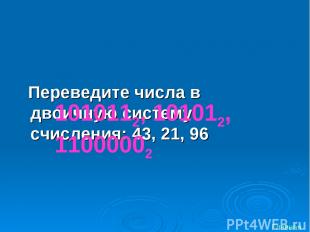 Переведите числа в двоичную систему счисления: 43, 21, 96 1010112, 101012, 11000