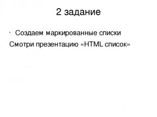 2 задание Создаем маркированные списки Смотри презентацию «HTML список»