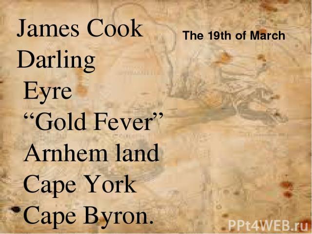 James Cook Darling Eyre “Gold Fever” Arnhem land  Cape York  Cape Byron. The 19th of March