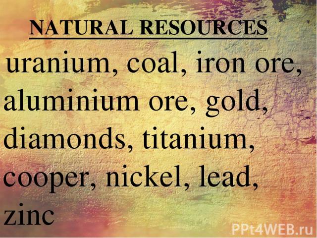 uranium, coal, iron ore, aluminium ore, gold, diamonds, titanium, cooper, nickel, lead, zinc NATURAL RESOURCES