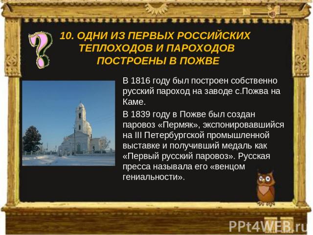 В 1816 году был построен собственно русский пароход на заводе с.Пожва на Каме. В 1839 году в Пожве был создан паровоз «Пермяк», экспонировавшийся на III Петербургской промышленной выставке и получивший медаль как «Первый русский паровоз». Русская пр…