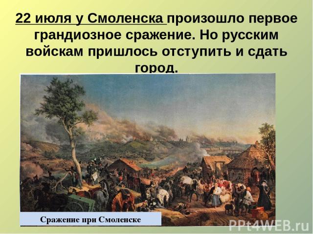 22 июля у Смоленска произошло первое грандиозное сражение. Но русским войскам пришлось отступить и сдать город. Сражение при Смоленске