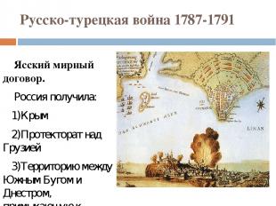 Русско-турецкая война 1787-1791 Ясский мирный договор. Россия получила: 1)Крым 2