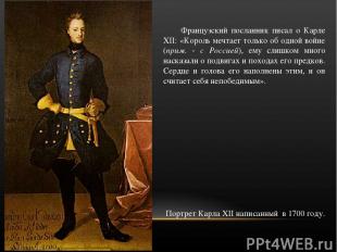 Французский посланник писал о Карле XII: «Король мечтает только об одной войне (