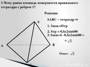 A B C S SABC – тетраэдр 3.Чему равна площадь поверхности правильного тетраэдра с