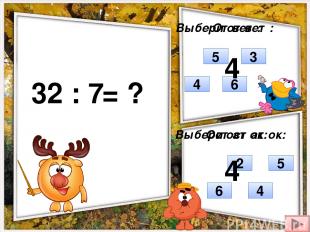 32 : 7 = ? Выбери ответ: Выбери остаток: 5 4 3 6 4 2 6 5 Ответ: Остаток: 4 4