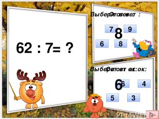 62 : 7 = ? Выбери ответ: Выбери остаток: 7 8 9 6 6 3 5 4 Ответ: Остаток: 8 6