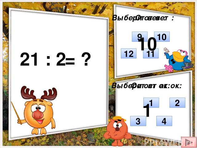 21 : 2 = ? Выбери ответ: Выбери остаток: 12 10 9 11 1 4 3 2 Ответ: Остаток: 10 1