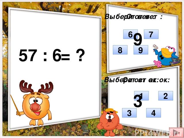 57 : 6 = ? Выбери ответ: Выбери остаток: 8 9 6 7 3 4 1 2 Ответ: Остаток: 9 3