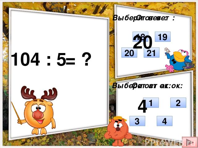 104 : 5 = ? Выбери ответ: Выбери остаток: 21 20 18 19 4 3 1 2 Ответ: Остаток: 20 4