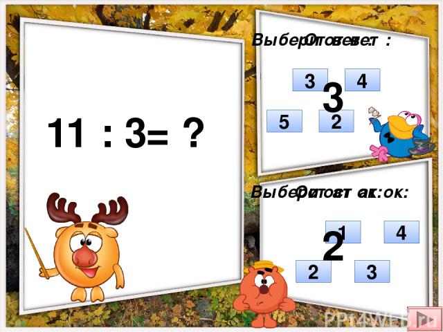 11 : 3 = ? Выбери ответ: Выбери остаток: 2 3 4 5 2 3 1 4 Ответ: Остаток: 3 2