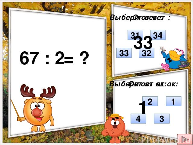 67 : 2 = ? Выбери ответ: Выбери остаток: 32 33 34 31 1 3 2 4 Ответ: Остаток: 33 1