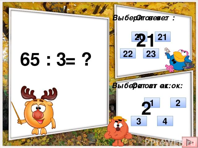 65 : 3 = ? Выбери ответ: Выбери остаток: 22 21 20 23 2 4 3 1 Ответ: Остаток: 21 2