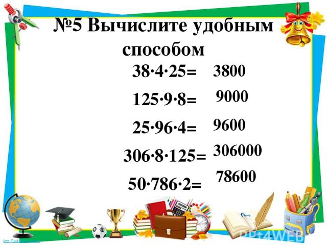 №5 Вычислите удобным способом 38·4·25= 125·9·8= 25·96·4= 306·8·125= 50·786·2= 3800 9000 9600 306000 78600