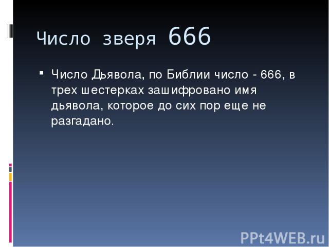 Число зверя 666 Число Дьявола, по Библии число - 666, в трех шестерках зашифровано имя дьявола, которое до сих пор еще не разгадано.