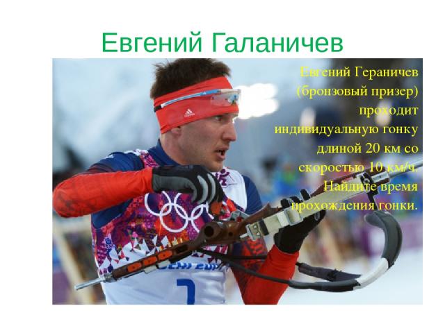 Евгений Галаничев Евгений Гераничев (бронзовый призер) проходит индивидуальную гонку длиной 20 км со скоростью 10 км/ч. Найдите время прохождения гонки.