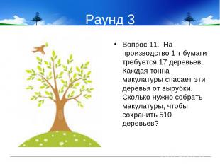 Раунд 3 Вопрос 11. На производство 1 т бумаги требуется 17 деревьев. Каждая тонн