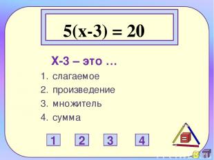 5(x-3) = 20 Х-3 – это … слагаемое произведение множитель сумма 1 2 3 4