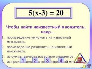 5(x-3) = 20 Чтобы найти неизвестный множитель, надо… произведение умножить на из