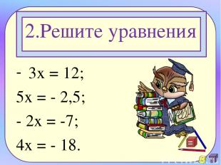 2.Решите уравнения 3х = 12; 5х = - 2,5; - 2х = -7; 4х = - 18.