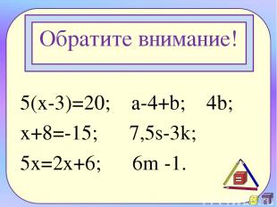 Обратите внимание! 5(x-3)=20; a-4+b; 4b; x+8=-15; 7,5s-3k; 5x=2x+6; 6m -1.