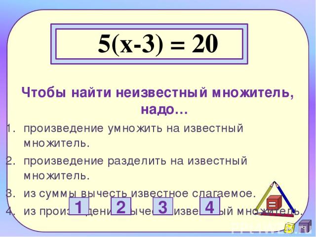 5(x-3) = 20 Чтобы найти неизвестный множитель, надо… произведение умножить на известный множитель. произведение разделить на известный множитель. из суммы вычесть известное слагаемое. из произведения вычесть известный множитель. 1 2 3 4