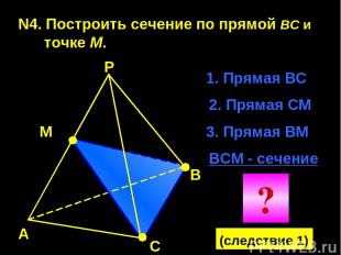 N4. Построить сечение по прямой BC и точке М. А В С Р М 1. Прямая ВС 2. Прямая С